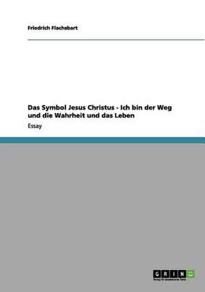 Das Symbol Jesus Christus - Ich bin der Weg und die Wahrheit und das Leben de Friedrich Flachsbart