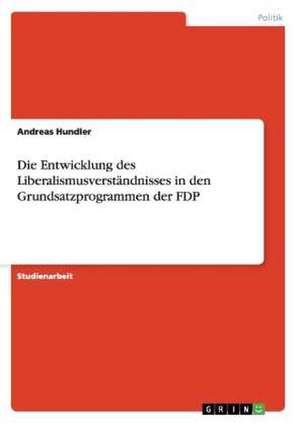 Die Entwicklung des Liberalismusverständnisses in den Grundsatzprogrammen der FDP de Andreas Hundler