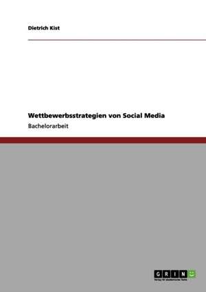 Der Markt der sozialen Netzwerke: Wie Facebook, Twitter und Co. um User und Marktanteile ringen de Dietrich Kist