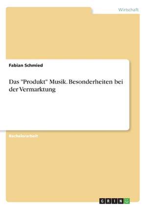 Das "Produkt" Musik: Besonderheiten bei der Vermarktung de Fabian Schmied