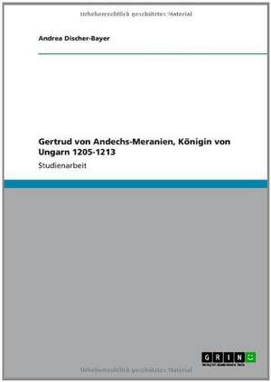 Gertrud von Andechs-Meranien, Königin von Ungarn 1205-1213 de Andrea Discher-Bayer