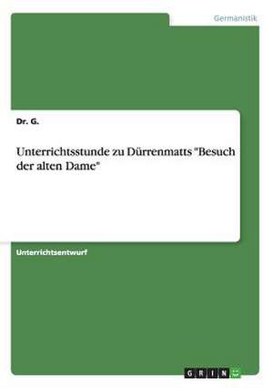 Unterrichtsstunde zu Dürrenmatts "Besuch der alten Dame" de Dr. G.