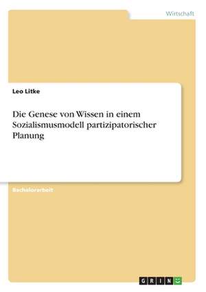 Die Genese von Wissen in einem Sozialismusmodell partizipatorischer Planung de Leo Litke