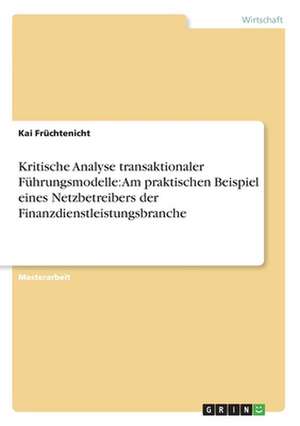 Kritische Analyse transaktionaler Führungsmodelle: Am praktischen Beispiel eines Netzbetreibers der Finanzdienstleistungsbranche de Kai Früchtenicht