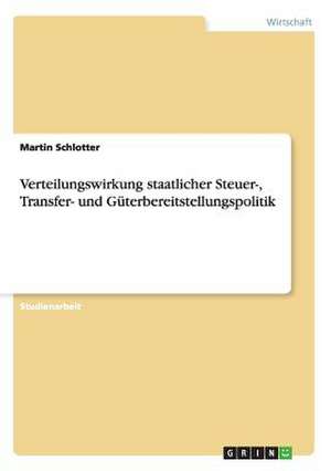 Verteilungswirkung staatlicher Steuer-, Transfer- und Güterbereitstellungspolitik de Martin Schlotter