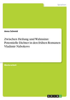 Zwischen Heilung und Wahnsinn: Potentielle Dichter in den frühen Romanen Vladimir Nabokovs de Anna Schmid