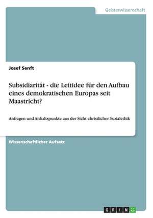 Subsidiarität - die Leitidee für den Aufbau eines demokratischen Europas seit Maastricht? de Josef Senft