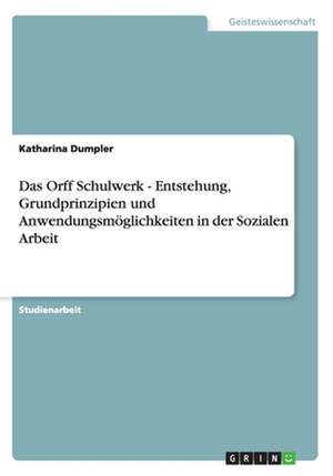 Das Orff Schulwerk - Entstehung, Grundprinzipien und Anwendungsmöglichkeiten in der Sozialen Arbeit de Katharina Dumpler