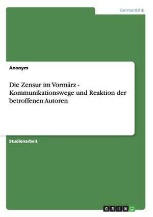 Die Zensur Im Vormarz - Kommunikationswege Und Reaktion Der Betroffenen Autoren: Five Perspectives de Anonym