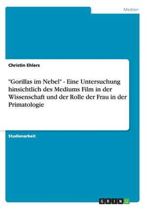 "Gorillas im Nebel" - Eine Untersuchung hinsichtlich des Mediums Film in der Wissenschaft und der Rolle der Frau in der Primatologie de Christin Ehlers