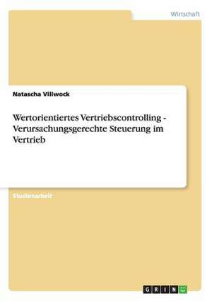 Wertorientiertes Vertriebscontrolling - Verursachungsgerechte Steuerung im Vertrieb de Natascha Villwock