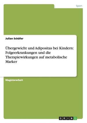 Übergewicht und Adipositas bei Kindern: Folgeerkrankungen und die Therapiewirkungen auf metabolische Marker de Julian Schäfer