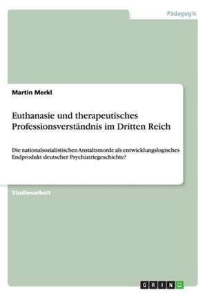 Euthanasie und therapeutisches Professionsverständnis im Dritten Reich de Martin Merkl