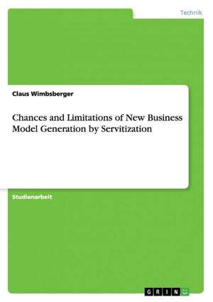 Chances and Limitations of New Business Model Generation by Servitization de Claus Wimbsberger