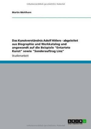 Das Kunstverständnis Adolf Hitlers - abgeleitet aus Biographie und Werkkatalog und angewandt auf die Beispiele "Entartete Kunst" sowie "Sonderauftrag Linz" de Martin Mehlhorn