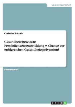 Gesundheitsbewusste Persönlichkeitsentwicklung = Chance zur erfolgreichen Gesundheitsprävention? de Christina Bartels