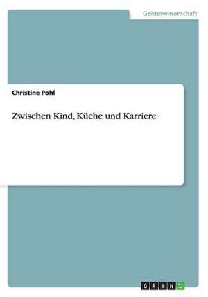 Zwischen Kind, Küche und Karriere de Christine Pohl