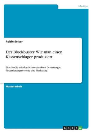 Der Blockbuster: Wie man einen Kassenschlager produziert. de Robin Seiser