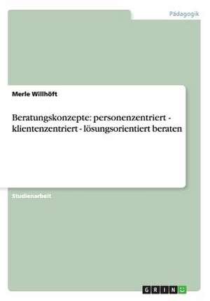 Beratungskonzepte: personenzentriert - klientenzentriert - lösungsorientiert beraten de Merle Willhöft