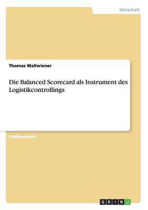 Die Balanced Scorecard als Instrument des Logistikcontrollings de Thomas Wallwiener