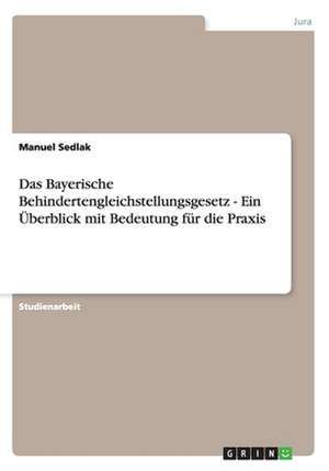 Das Bayerische Behindertengleichstellungsgesetz - Ein Überblick mit Bedeutung für die Praxis de Manuel Sedlak