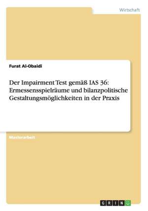 Der Impairment Test gemäß IAS 36: Ermessensspielräume und bilanzpolitische Gestaltungsmöglichkeiten in der Praxis de Furat Al-Obaidi