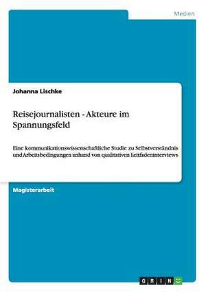 Reisejournalisten - Akteure im Spannungsfeld de Johanna Lischke