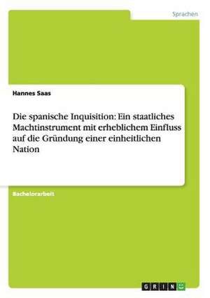 Die spanische Inquisition: Ein staatliches Machtinstrument mit erheblichem Einfluss auf die Gründung einer einheitlichen Nation de Hannes Saas