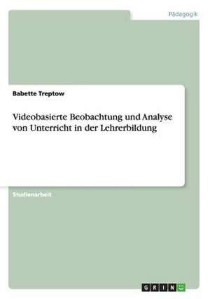 Videobasierte Beobachtung und Analyse von Unterricht in der Lehrerbildung de Babette Treptow