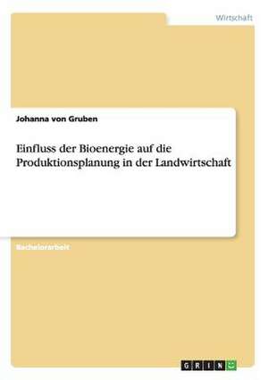 Einfluss der Bioenergie auf die Produktionsplanung in der Landwirtschaft de Johanna von Gruben