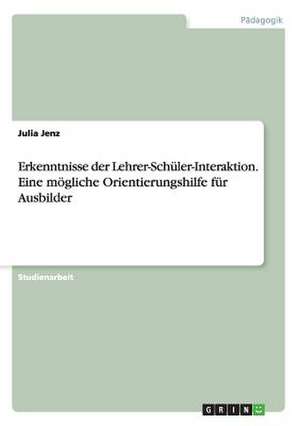 Erkenntnisse der Lehrer-Schüler-Interaktion. Eine mögliche Orientierungshilfe für Ausbilder de Julia Jenz