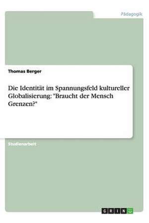 Die Identität im Spannungsfeld kultureller Globalisierung: "Braucht der Mensch Grenzen?" de Thomas Berger