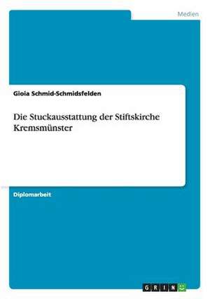 Die Stuckausstattung der Stiftskirche Kremsmünster de Gioia Schmid-Schmidsfelden