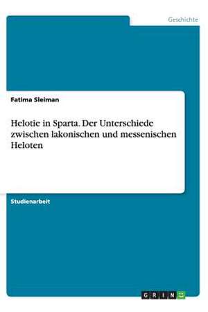 Helotie in Sparta. Der Unterschiede zwischen lakonischen und messenischen Heloten de Fatima Sleiman