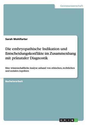 Die embryopathische Indikation und Entscheidungskonflikte im Zusammenhang mit pränataler Diagnostik de Sarah Wohlfarter