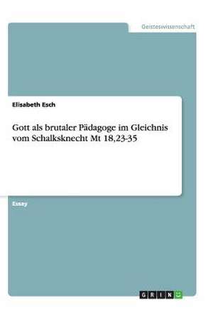 Gott als brutaler Pädagoge im Gleichnis vom Schalksknecht Mt 18,23-35 de Elisabeth Esch