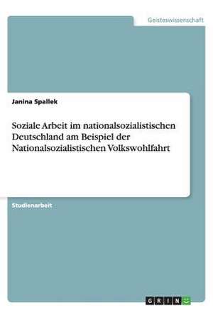 Soziale Arbeit im nationalsozialistischen Deutschland am Beispiel der Nationalsozialistischen Volkswohlfahrt de Janina Spallek