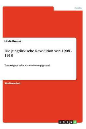 Die jungtürkische Revolution von 1908 - 1918 de Linda Krause