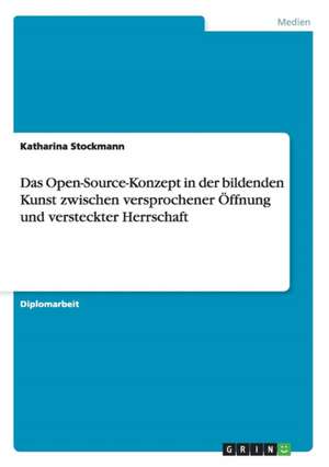 Das Open-Source-Konzept in der bildenden Kunst zwischen versprochener Öffnung und versteckter Herrschaft de Katharina Stockmann