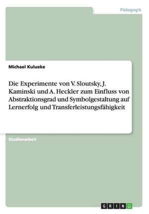 Die Experimente von V. Sloutsky, J. Kaminski und A. Heckler zum Einfluss von Abstraktionsgrad und Symbolgestaltung auf Lernerfolg und Transferleistungsfähigkeit de Michael Kulueke