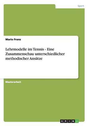 Lehrmodelle im Tennis - Eine Zusammenschau unterschiedlicher methodischer Ansätze de Mario Franz