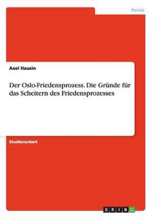 Der Oslo-Friedensprozess. Die Gründe für das Scheitern des Friedensprozesses de Axel Hausin