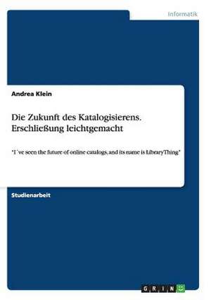 Die Zukunft des Katalogisierens. Erschließung leichtgemacht de Andrea Klein