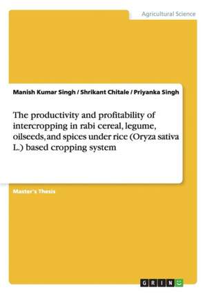 The Productivity and Profitability of Intercropping in Rabi Cereal, Legume, Oilseeds, and Spices Under Rice (Oryza Sativa L.) Based Cropping System de Manish Kumar Singh