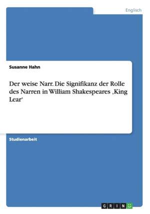 Der weise Narr. Die Signifikanz der Rolle des Narren in William Shakespeares ,King Lear' de Susanne Hahn