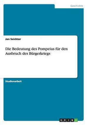 Die Bedeutung des Pompeius für den Ausbruch des Bürgerkriegs de Jan Seichter