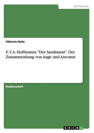 E. T. A. Hoffmanns "Der Sandmann". Der Zusammenhang von Auge und Automat de Viktoria Heitz