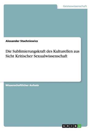 Die Sublimierungskraft des Kulturellen aus Sicht Kritischer Sexualwissenschaft de Alexander Stachniewicz