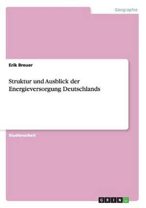 Struktur und Ausblick der Energieversorgung Deutschlands de Erik Breuer