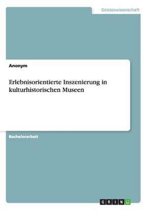 Erlebnisorientierte Inszenierung in Kulturhistorischen Museen: Aspect of Development de Anonym